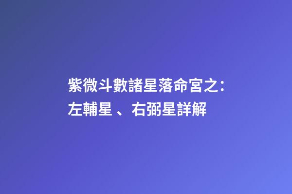 紫微斗數諸星落命宮之：左輔星、右弼星詳解